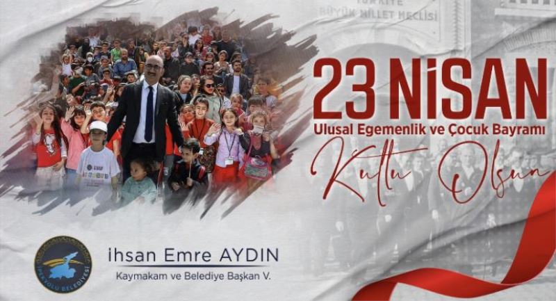 PEKYOLU KAYMAKAMI VE BELEDİYE BAŞKAN V. SN. İHSAN EMRE AYDIN’IN “23 NİSAN ULUSAL EGEMENLİK VE ÇOCUK BAYRAMI” MESAJI: